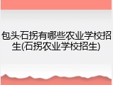 包头石拐有哪些农业学校招生(石拐农业学校招生)