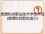 湘潭科技职业技术学校介绍(湘潭科技职校简介)