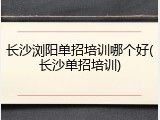 长沙浏阳单招培训哪个好(长沙单招培训)