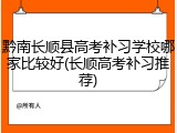 黔南长顺县高考补习学校哪家比较好(长顺高考补习推荐)