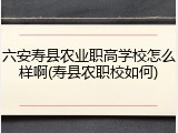 六安寿县农业职高学校怎么样啊(寿县农职校如何)