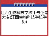 江西生物科技学校中专还是大专(江西生物科技学校学历)