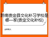 黔南贵定县文化补习学校是哪一家(贵定文化补校)