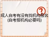 成人自考有没有找机构报名(自考报机构必要吗)