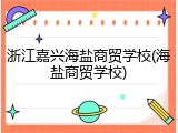 浙江嘉兴海盐商贸学校(海盐商贸学校)