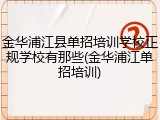金华浦江县单招培训学校正规学校有那些(金华浦江单招培训)