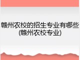 赣州农校的招生专业有哪些(赣州农校专业)