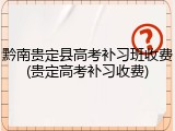 黔南贵定县高考补习班收费(贵定高考补习收费)