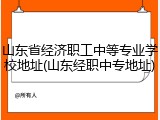 山东省经济职工中等专业学校地址(山东经职中专地址)