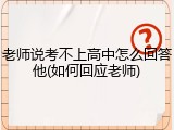 老师说考不上高中怎么回答他(如何回应老师)
