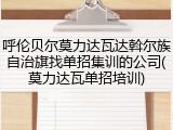 呼伦贝尔莫力达瓦达斡尔族自治旗找单招集训的公司(莫力达瓦单招培训)