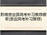 黔南贵定县高考补习推荐哪家(贵定高考补习推荐)