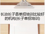 长治长子县单招培训比较好的机构(长子单招培训)
