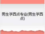 男生学西点专业(男生学西点)