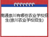 南通崇川有哪些农业学校招生(崇川农业学校招生)