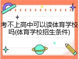 考不上高中可以读体育学校吗(体育学校招生条件)