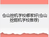 仓山挖机学校哪家好(仓山挖掘机学校推荐)
