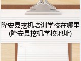 隆安县挖机培训学校在哪里(隆安县挖机学校地址)