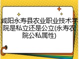 咸阳永寿县农业职业技术学院是私立还是公立(永寿农院公私属性)