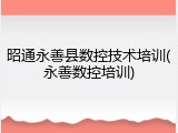 昭通永善县数控技术培训(永善数控培训)