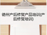 德州产后修复产品培训(产后修复培训)