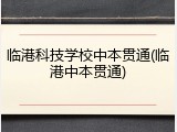 临港科技学校中本贯通(临港中本贯通)