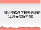 上海科技管理学校养老院的(上海养老院科技)