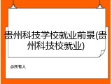 贵州科技学校就业前景(贵州科技校就业)