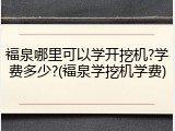 福泉哪里可以学开挖机?学费多少?(福泉学挖机学费)