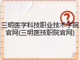 三明医学科技职业技术学院官网(三明医技职院官网)