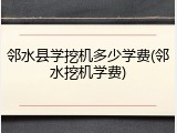 邻水县学挖机多少学费(邻水挖机学费)