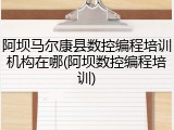 阿坝马尔康县数控编程培训机构在哪(阿坝数控编程培训)