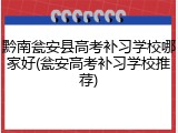 黔南瓮安县高考补习学校哪家好(瓮安高考补习学校推荐)