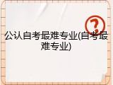 公认自考最难专业(自考最难专业)