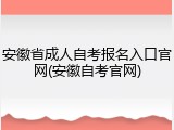 安徽省成人自考报名入口官网(安徽自考官网)