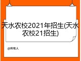 天水农校2021年招生(天水农校21招生)