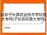 延安子长县农业技术学校是大专吗(子长农校是大专吗)