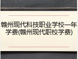 赣州现代科技职业学校一年学费(赣州现代职校学费)
