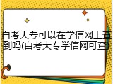 自考大专可以在学信网上查到吗(自考大专学信网可查)