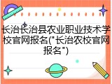 长治长治县农业职业技术学校官网报名("长治农校官网报名")