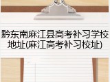 黔东南麻江县高考补习学校地址(麻江高考补习校址)