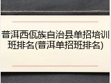 普洱西佤族自治县单招培训班排名(普洱单招班排名)