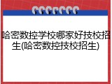 哈密数控学校哪家好技校招生(哈密数控技校招生)