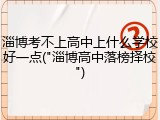 淄博考不上高中上什么学校好一点("淄博高中落榜择校")
