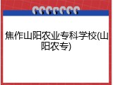焦作山阳农业专科学校(山阳农专)