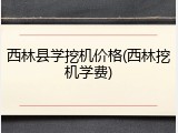 西林县学挖机价格(西林挖机学费)