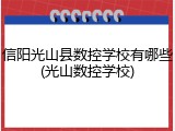信阳光山县数控学校有哪些(光山数控学校)