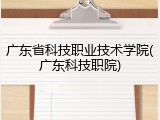 广东省科技职业技术学院(广东科技职院)