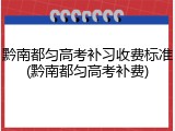 黔南都匀高考补习收费标准(黔南都匀高考补费)