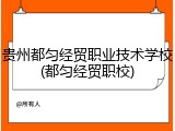 贵州都匀经贸职业技术学校(都匀经贸职校)